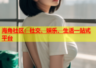 海角社区：社交、娱乐、生活一站式平台