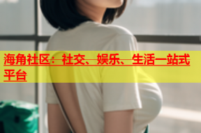 海角社区：社交、娱乐、生活一站式平台