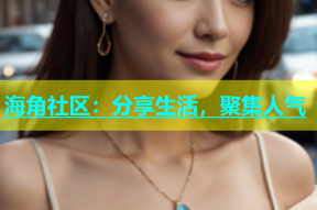 海角社区：分享生活，聚集人气