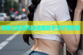海角社区披风的温暖故事与梦想旅程