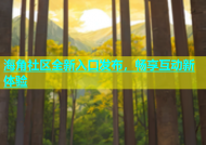 海角社区全新入口发布，畅享互动新体验