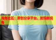 海角社区：原创分享平台，发现新视角