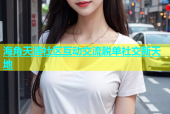 海角天涯社区互动交流脱单社交新天地