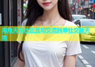 海角天涯社区互动交流脱单社交新天地