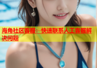 海角社区客服：快速联系人工客服解决问题
