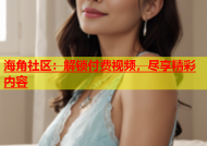 海角社区：解锁付费视频，尽享精彩内容