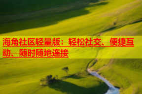 海角社区轻量版：轻松社交、便捷互动、随时随地连接