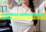 1024海角社区 智能互动交流与资源共享平台