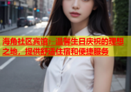 海角社区宾馆：温馨生日庆祝的理想之地，提供舒适住宿和便捷服务