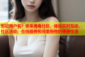 忘记用户名？快来海角社区，体验实时互动、社区活动、在线服务和邻里购物的便捷生活