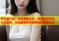 忘记用户名？快来海角社区，体验实时互动、社区活动、在线服务和邻里购物的便捷生活