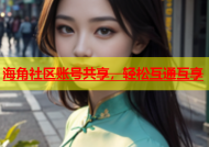 海角社区账号共享，轻松互通互享