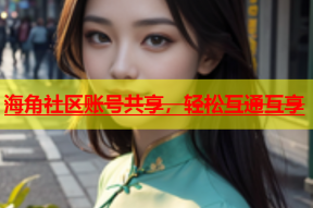 海角社区账号共享，轻松互通互享