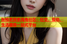 张柏芝探索海角社区：社交、互动、生活服务一站式平台