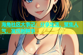 海角社区大事记：分享生活，聚集人气，发现新鲜事
