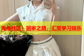 海角社区：回家之路，汇聚学习娱乐