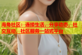 海角社区：连接生活，分享动态，社交互动，社区服务一站式平台
