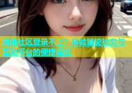 海角社区登录不上？体验智能社交与互动平台的便捷连接