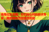 海角社区客服：您的贴心问题解决专家，随时随地为您提供帮助