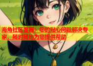 海角社区客服：您的贴心问题解决专家，随时随地为您提供帮助