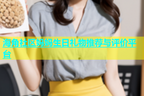 海角社区妈妈生日礼物推荐与评价平台