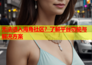 无法进入海角社区？了解平台功能与解决方案