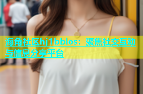 海角社区hj1bblos：聚焦社交互动与信息分享平台
