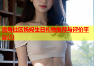 海角社区妈妈生日礼物推荐与评价平台(1)