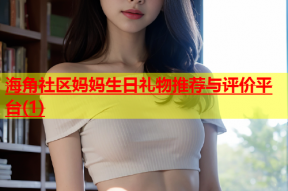 海角社区妈妈生日礼物推荐与评价平台(1)