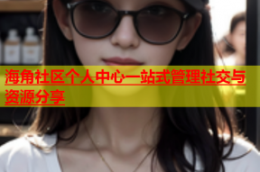 海角社区个人中心一站式管理社交与资源分享