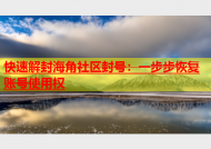 快速解封海角社区封号：一步步恢复账号使用权