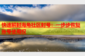快速解封海角社区封号：一步步恢复账号使用权
