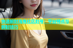 快速解封海角社区封号：平台特点与解封技巧