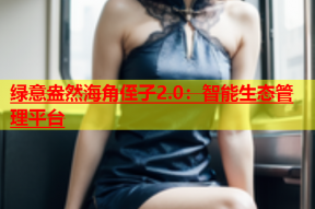 绿意盎然海角侄子2.0：智能生态管理平台