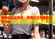 海角社区轻量版：便捷社交与信息分享平台