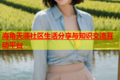 海角天涯社区生活分享与知识交流互动平台
