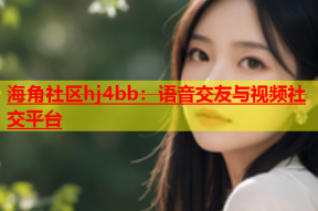 海角社区hj4bb：语音交友与视频社交平台