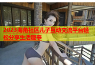 2023海角社区儿子互动交流平台轻松分享生活趣事