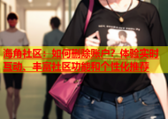海角社区：如何删除账户？体验实时互动、丰富社区功能和个性化推荐