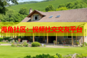 海角社区：视频社交交友平台