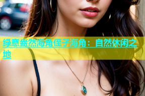 绿意盎然海角侄子海角：自然休闲之地