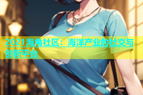 2021海角社区：海洋产业的社交与创新平台