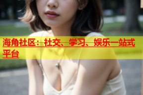 海角社区：社交、学习、娱乐一站式平台