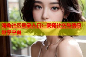 海角社区登录入口：便捷社交与信息分享平台