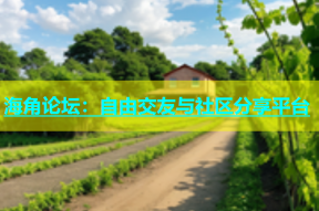 海角论坛：自由交友与社区分享平台
