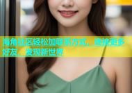 海角社区轻松加联系方式，连接更多好友，发现新世界