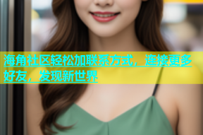 海角社区轻松加联系方式，连接更多好友，发现新世界