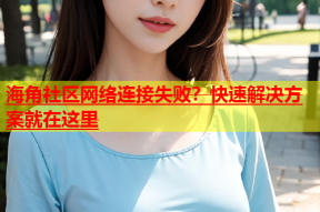 海角社区网络连接失败？快速解决方案就在这里