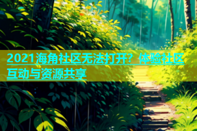 2021海角社区无法打开？体验社区互动与资源共享