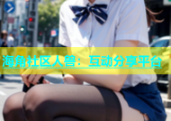 海角社区人兽：互动分享平台